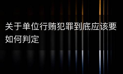 关于单位行贿犯罪到底应该要如何判定