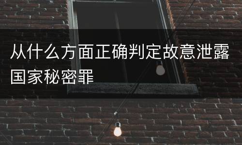 从什么方面正确判定故意泄露国家秘密罪