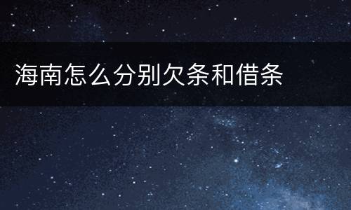 海南怎么分别欠条和借条