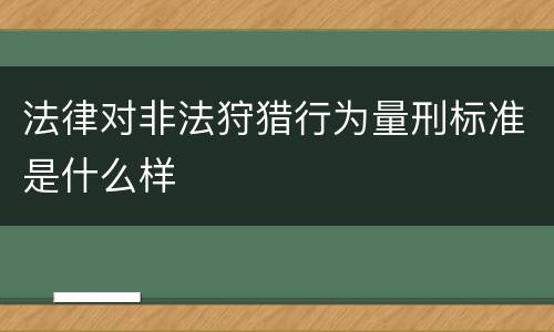 法律对非法狩猎行为量刑标准是什么样
