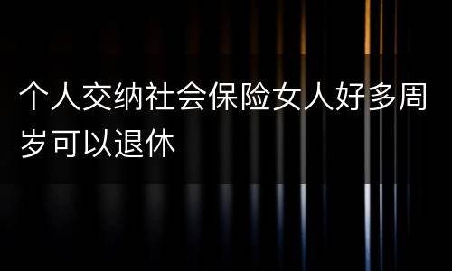 个人交纳社会保险女人好多周岁可以退休