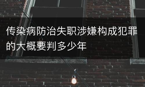 传染病防治失职涉嫌构成犯罪的大概要判多少年