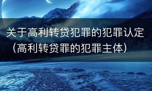 关于高利转贷犯罪的犯罪认定（高利转贷罪的犯罪主体）