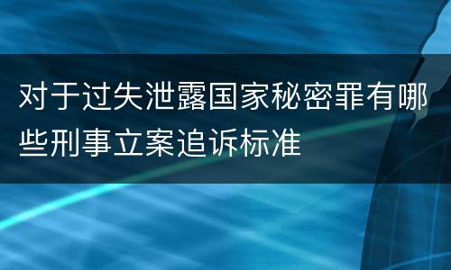 对于过失泄露国家秘密罪有哪些刑事立案追诉标准