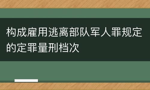 构成雇用逃离部队军人罪规定的定罪量刑档次