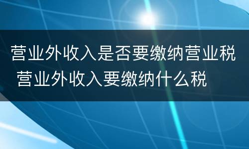 营业外收入是否要缴纳营业税 营业外收入要缴纳什么税