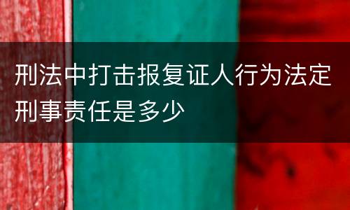 刑法中打击报复证人行为法定刑事责任是多少