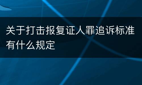 关于打击报复证人罪追诉标准有什么规定