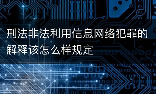刑法非法利用信息网络犯罪的解释该怎么样规定