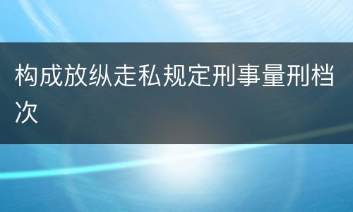 构成放纵走私规定刑事量刑档次