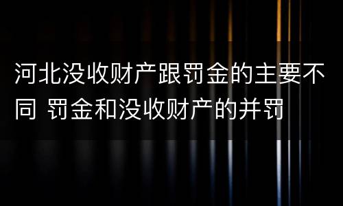河北没收财产跟罚金的主要不同 罚金和没收财产的并罚