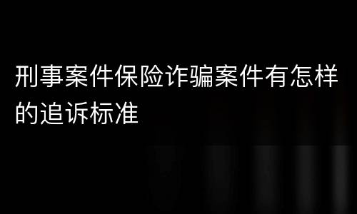 刑事案件保险诈骗案件有怎样的追诉标准
