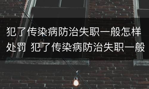 犯了传染病防治失职一般怎样处罚 犯了传染病防治失职一般怎样处罚呢