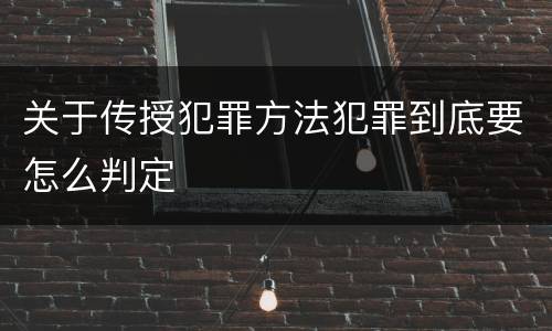 关于传授犯罪方法犯罪到底要怎么判定