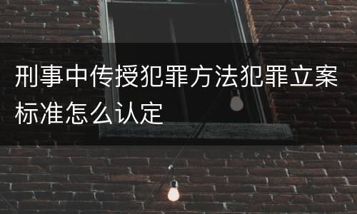 刑事中传授犯罪方法犯罪立案标准怎么认定