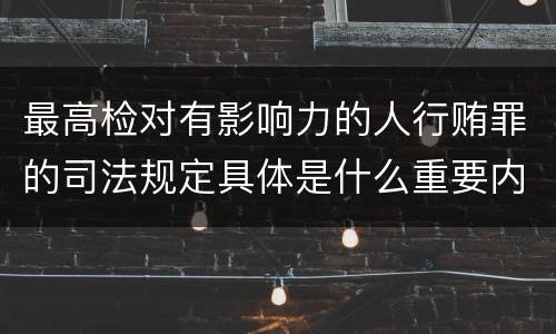 最高检对有影响力的人行贿罪的司法规定具体是什么重要内容