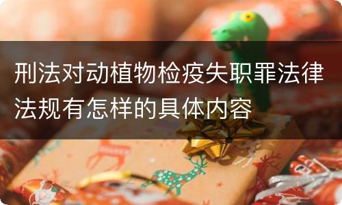 刑法对动植物检疫失职罪法律法规有怎样的具体内容
