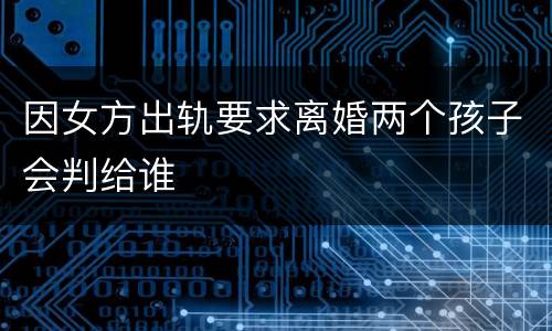 因女方出轨要求离婚两个孩子会判给谁