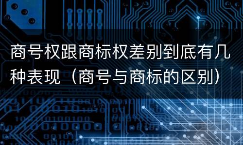 商号权跟商标权差别到底有几种表现（商号与商标的区别）