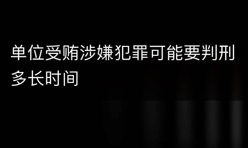 单位受贿涉嫌犯罪可能要判刑多长时间