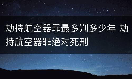 劫持航空器罪最多判多少年 劫持航空器罪绝对死刑