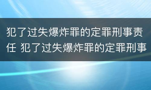 犯了过失爆炸罪的定罪刑事责任 犯了过失爆炸罪的定罪刑事责任是