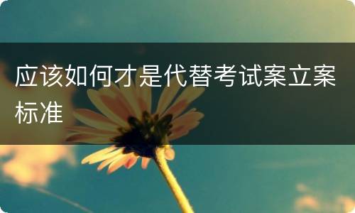 应该如何才是代替考试案立案标准