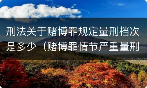 刑法关于赌博罪规定量刑档次是多少（赌博罪情节严重量刑标准）
