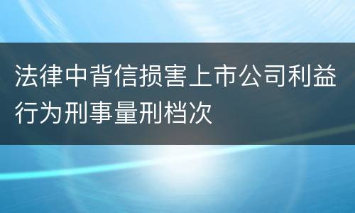 法律中背信损害上市公司利益行为刑事量刑档次