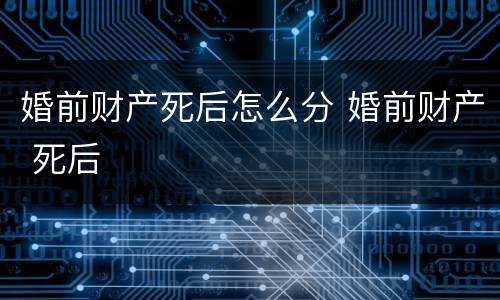 婚前财产死后怎么分 婚前财产 死后