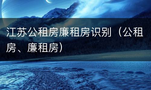 江苏公租房廉租房识别（公租房、廉租房）