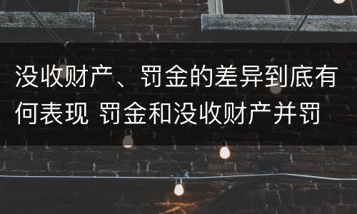 没收财产、罚金的差异到底有何表现 罚金和没收财产并罚