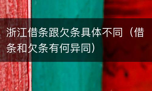 浙江借条跟欠条具体不同（借条和欠条有何异同）