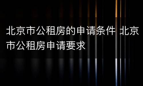北京市公租房的申请条件 北京市公租房申请要求