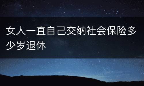 女人一直自己交纳社会保险多少岁退休