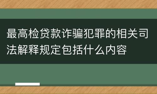 最高检贷款诈骗犯罪的相关司法解释规定包括什么内容