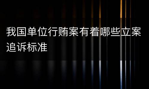 我国单位行贿案有着哪些立案追诉标准