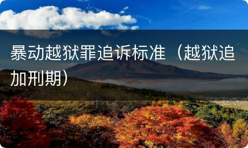 暴动越狱罪追诉标准（越狱追加刑期）