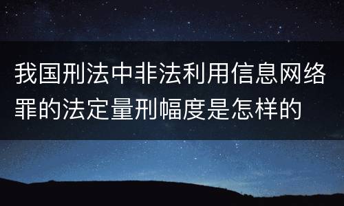 我国刑法中非法利用信息网络罪的法定量刑幅度是怎样的