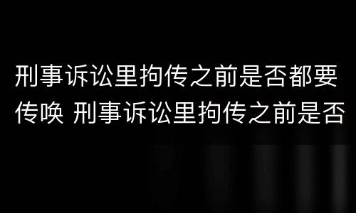 刑事诉讼里拘传之前是否都要传唤 刑事诉讼里拘传之前是否都要传唤原告