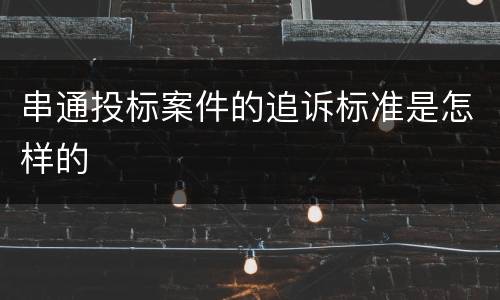 串通投标案件的追诉标准是怎样的