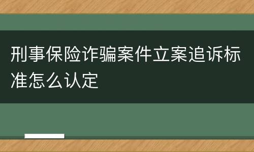 刑事保险诈骗案件立案追诉标准怎么认定