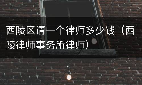 西陵区请一个律师多少钱（西陵律师事务所律师）