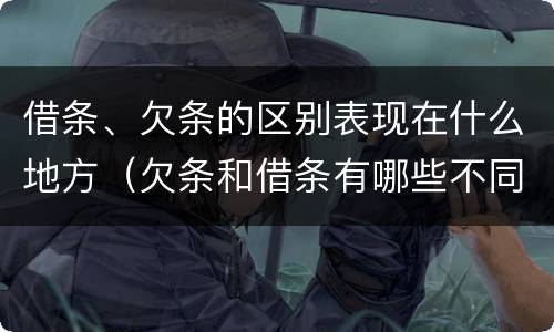 借条、欠条的区别表现在什么地方（欠条和借条有哪些不同点）