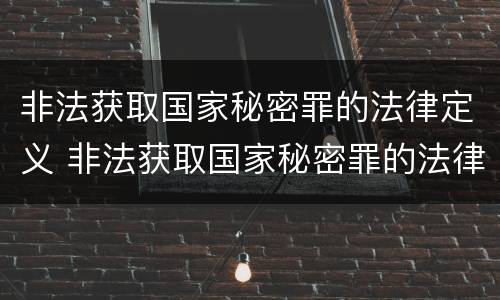 非法获取国家秘密罪的法律定义 非法获取国家秘密罪的法律定义是什么