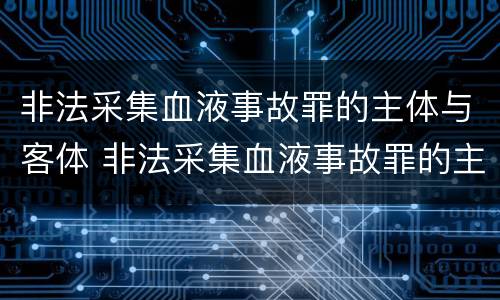 非法采集血液事故罪的主体与客体 非法采集血液事故罪的主体与客体不一致