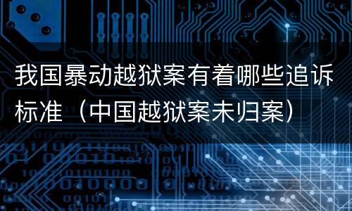 我国暴动越狱案有着哪些追诉标准（中国越狱案未归案）