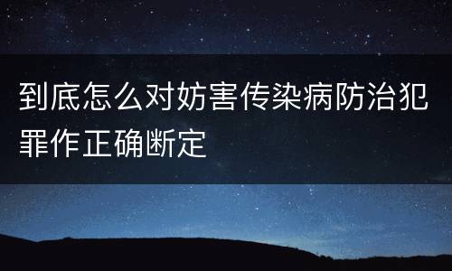 到底怎么对妨害传染病防治犯罪作正确断定