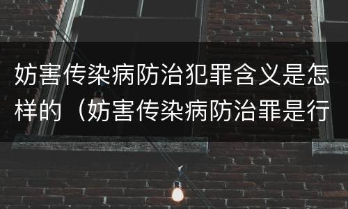 妨害传染病防治犯罪含义是怎样的（妨害传染病防治罪是行为犯还是结果犯）