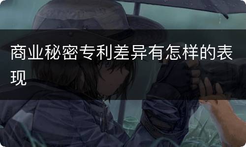 商业秘密专利差异有怎样的表现